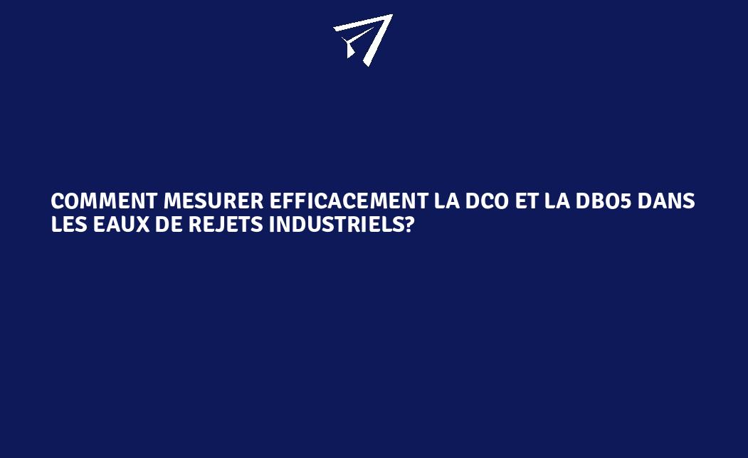 Comment mesurer efficacement la DCO et la DBO5 dans les eaux de rejets ...