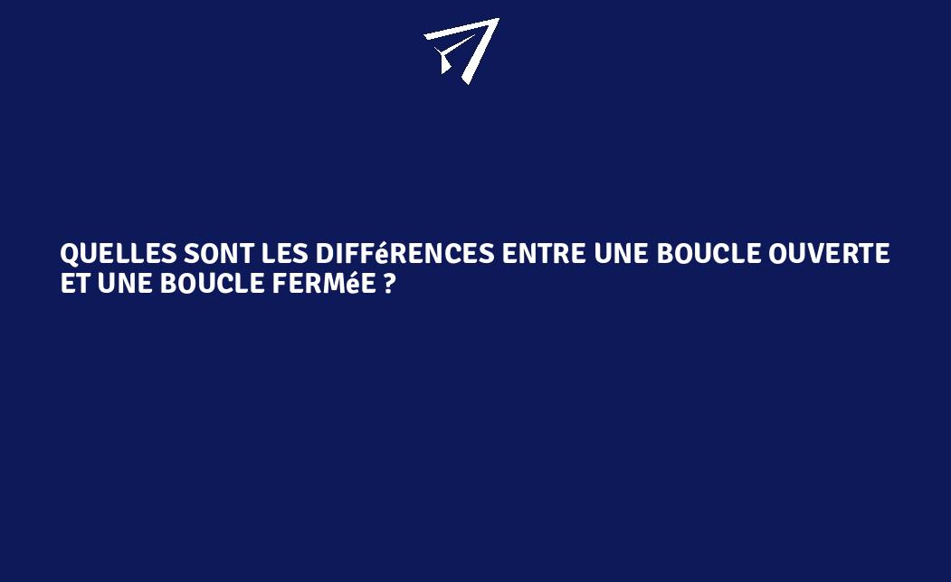 Quelles sont les différences entre une boucle ouverte et une boucle fermée ? FranceEnvironnement