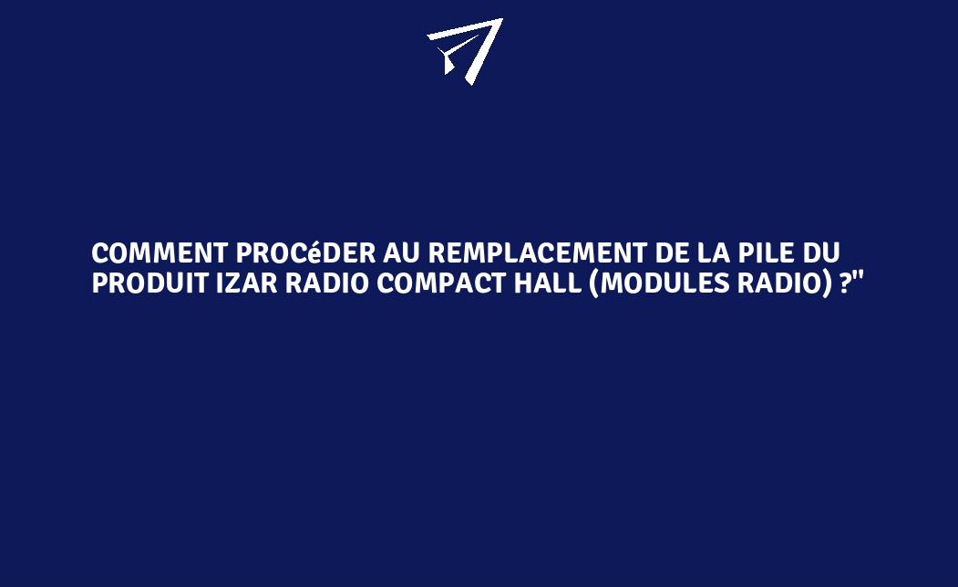 Comment procéder au remplacement de la pile du produit IZAR RADIO ...