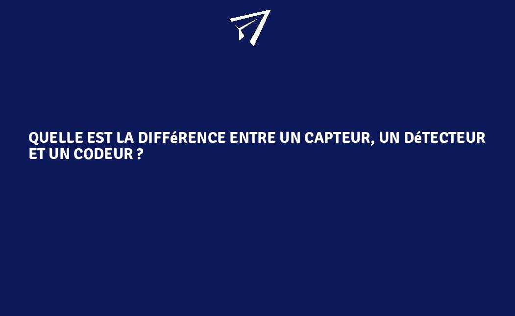 Quelle est la différence entre un capteur, un détecteur et un codeur ...