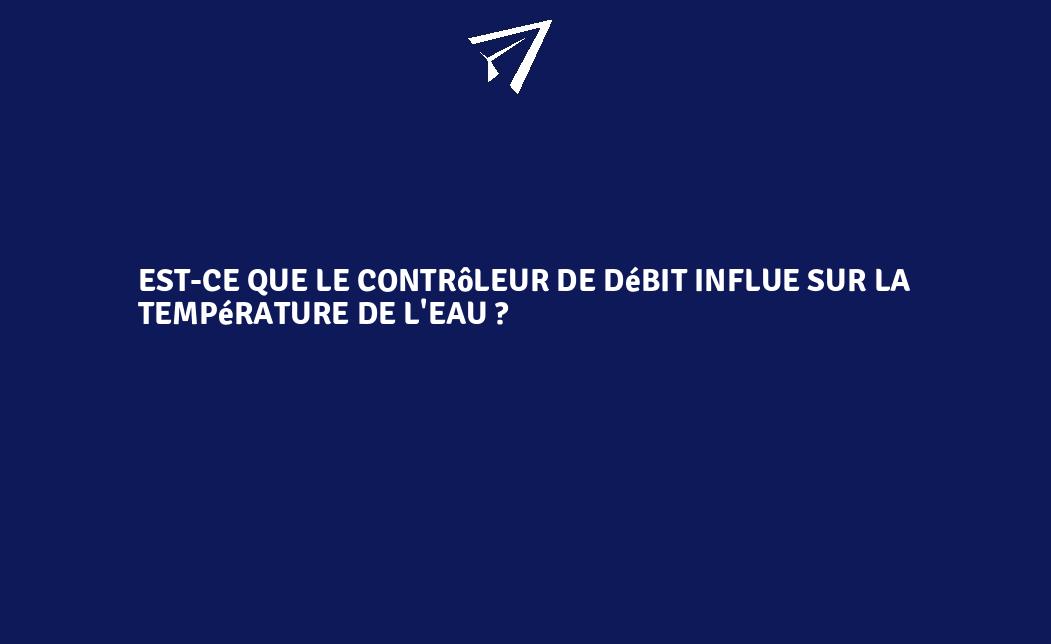 Estce que le contrôleur de débit influe sur la température de l
