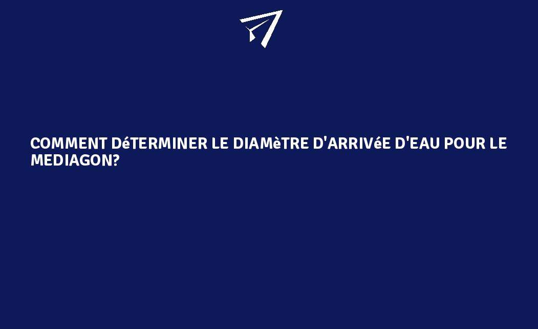 Comment déterminer le diamètre d'arrivée d'eau pour le Mediagon — free download