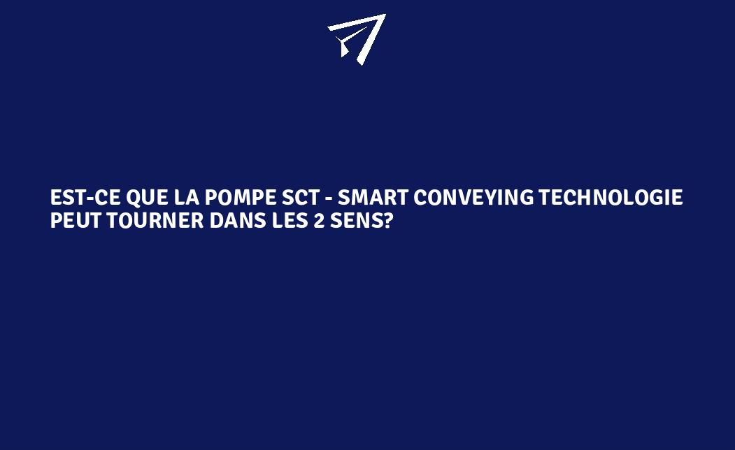 Estce que la pompe SCT Smart Conveying Technologie peut tourner dans les 2 sens
