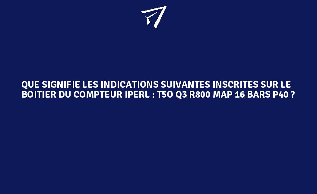 Iperl R800 Que signifie les indications suivantes inscrites sur le boitier du ...
