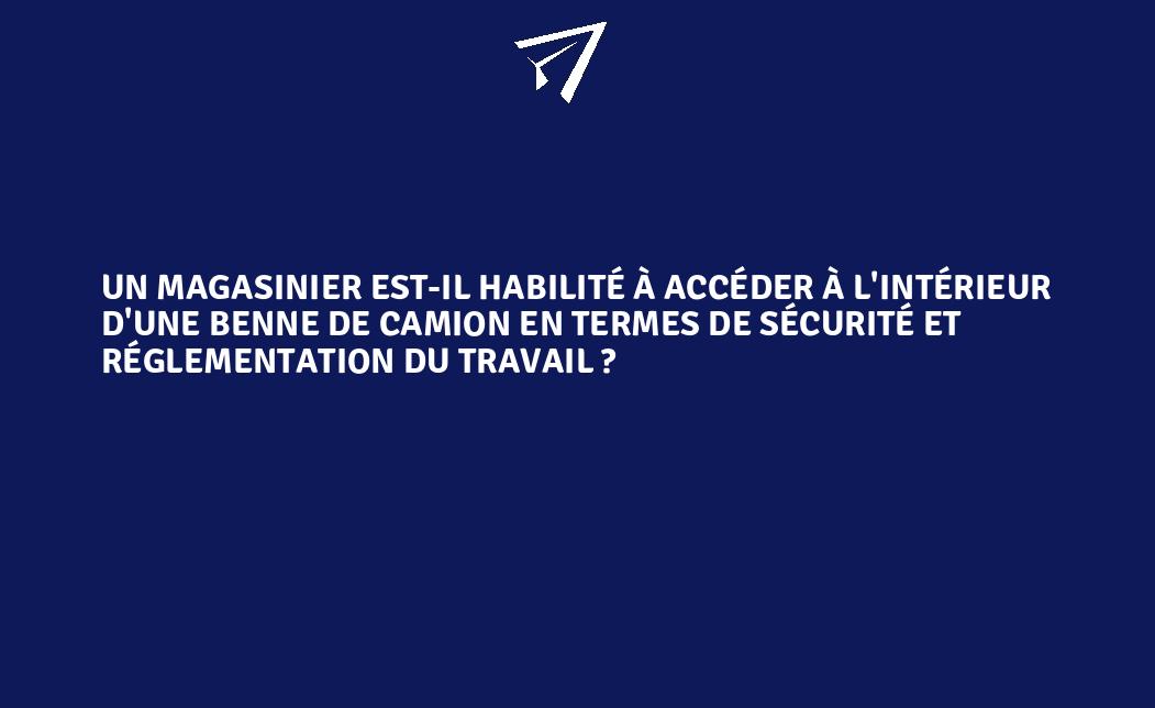 Habilite Un magasinier est-il habilité à accéder à l'intérieur d'une benne de ...