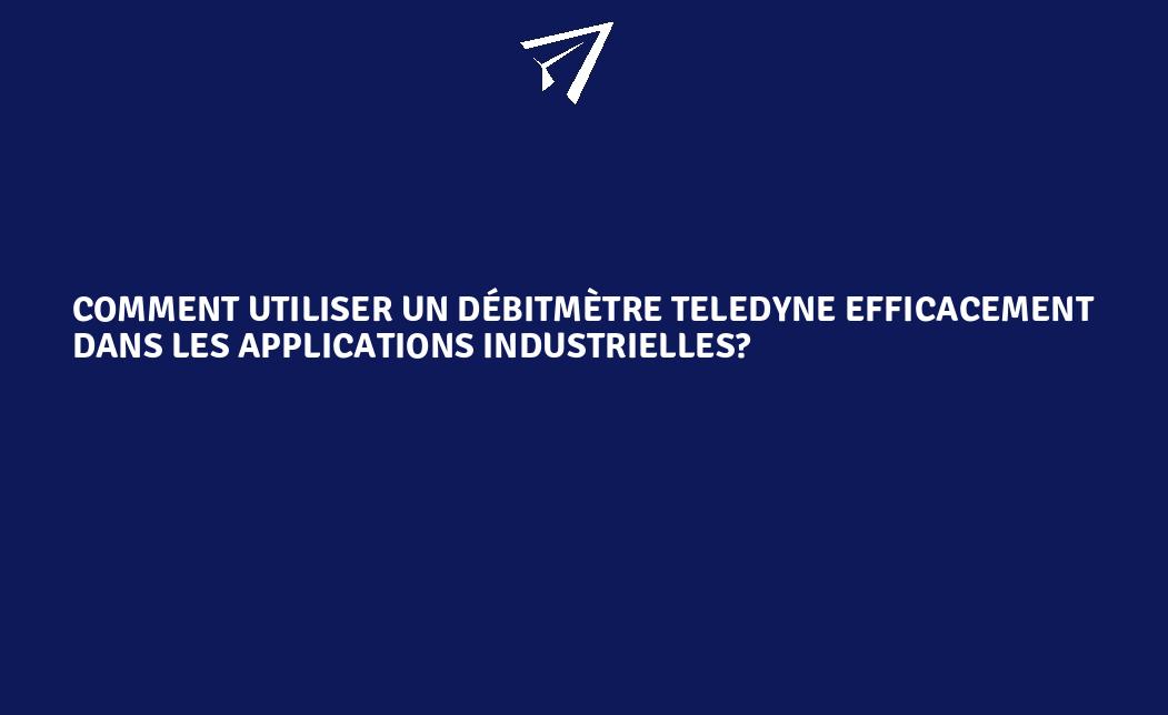 Comment utiliser un débitmètre Teledyne efficacement dans les ...