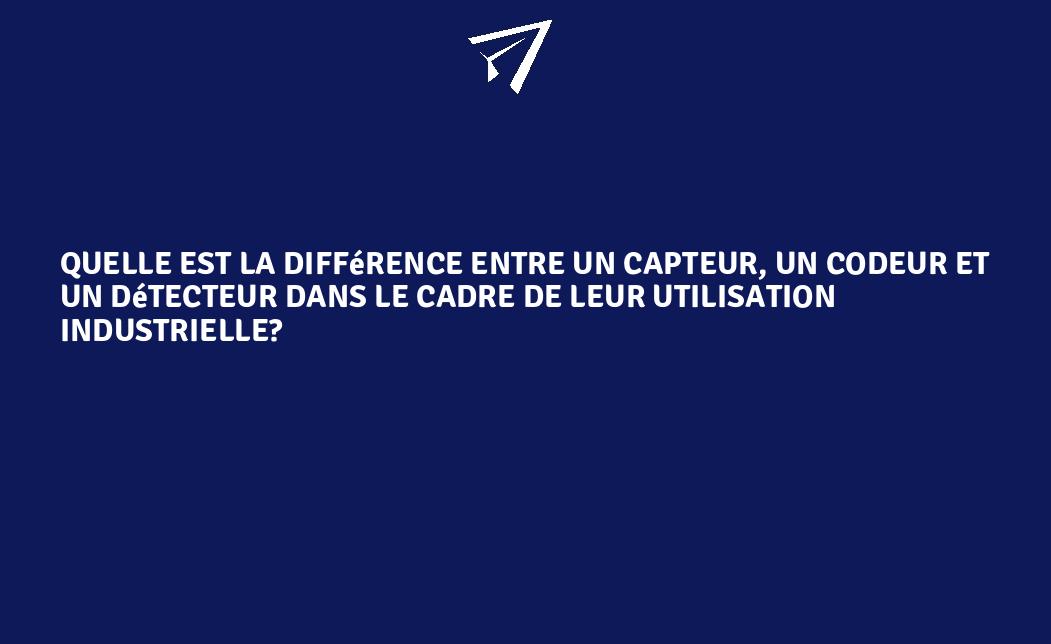 Quelle est la différence entre un capteur, un codeur et un détecteur ...