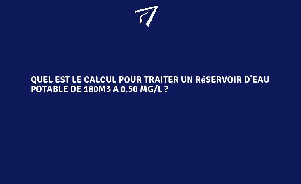 Quel est le calcul pour traiter un réservoir d'eau potable de 180m3 a 0